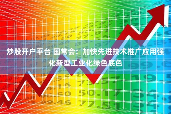 炒股开户平台 国常会：加快先进技术推广应用强化新型工业化绿色底色