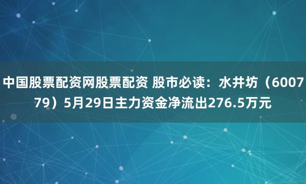 中国股票配资网股票配资 股市必读：水井坊（600779）5月29日主力资金净流出276.5万元