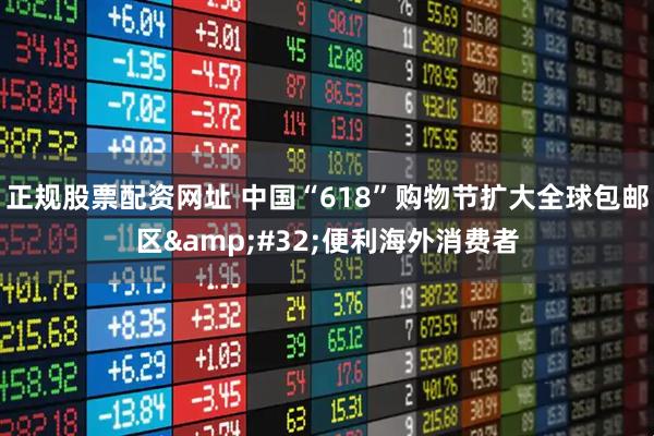 正规股票配资网址 中国“618”购物节扩大全球包邮区&#32;便利海外消费者