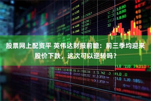 股票网上配资平 英伟达财报前瞻：前三季均迎来股价下跌，这次可以逆转吗？