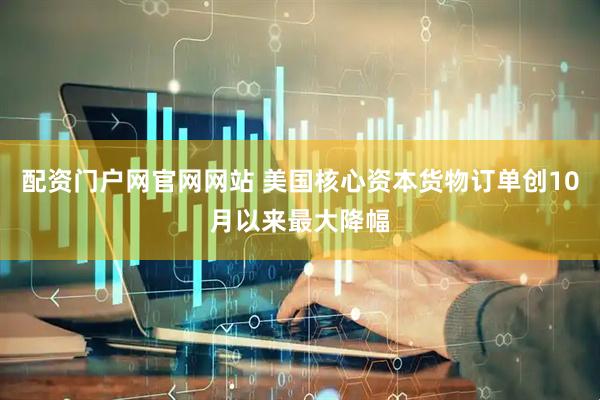 配资门户网官网网站 美国核心资本货物订单创10月以来最大降幅