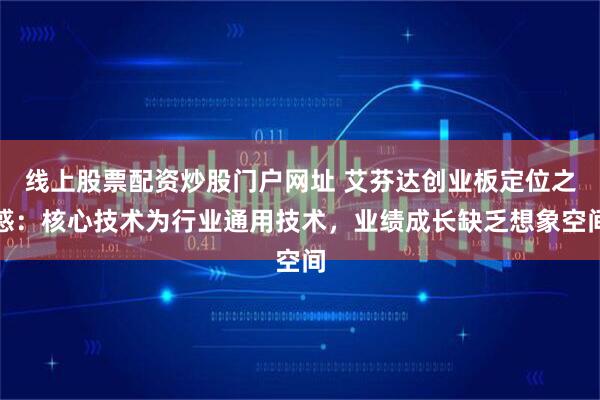 线上股票配资炒股门户网址 艾芬达创业板定位之惑：核心技术为行业通用技术，业绩成长缺乏想象空间