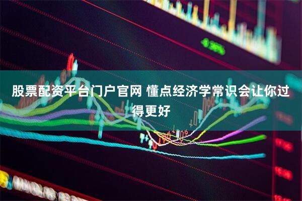 股票配资平台门户官网 懂点经济学常识会让你过得更好