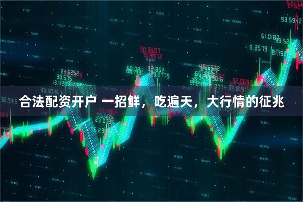 合法配资开户 一招鲜，吃遍天，大行情的征兆