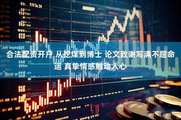 合法配资开户 从挖煤到博士 论文致谢写满不屈命运 真挚情感触动人心