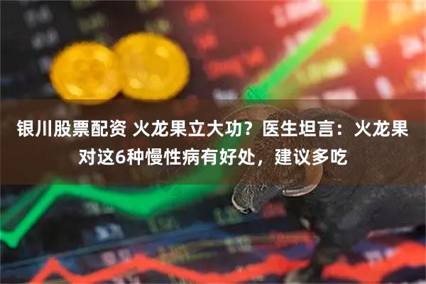 银川股票配资 火龙果立大功？医生坦言：火龙果对这6种慢性病有好处，建议多吃