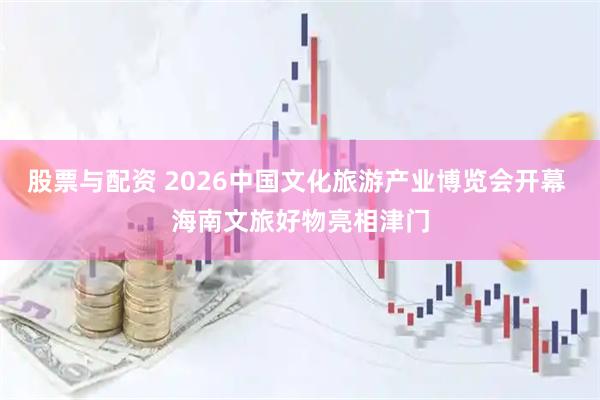 股票与配资 2026中国文化旅游产业博览会开幕 海南文旅好物亮相津门